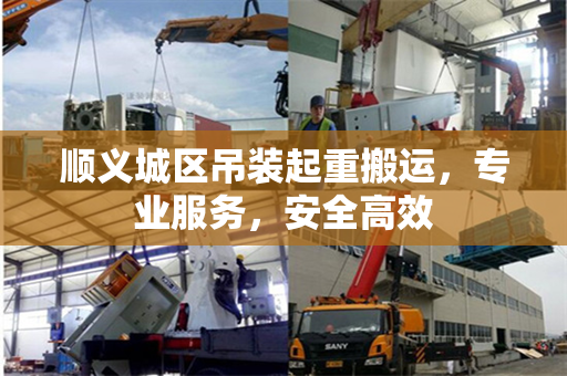 顺义城区吊装起重搬运，专业服务，安全高效