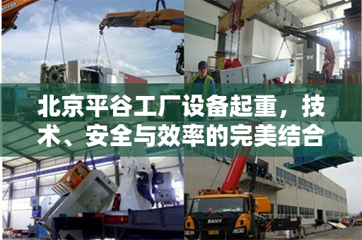 北京平谷工厂设备起重，技术、安全与效率的完美结合