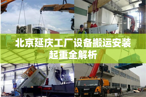北京延庆工厂设备搬运安装起重全解析
