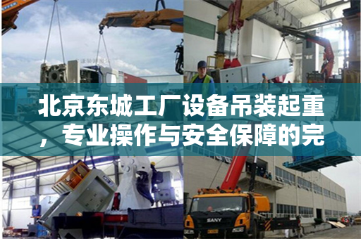 北京东城工厂设备吊装起重，专业操作与安全保障的完美结合