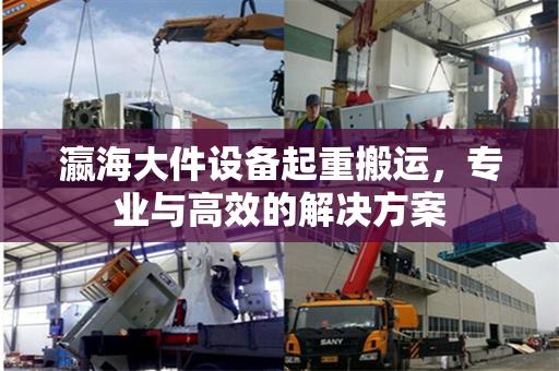 瀛海大件设备起重搬运，专业与高效的解决方案