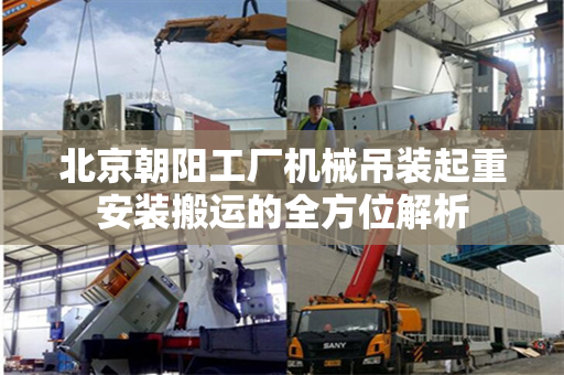 北京朝阳工厂机械吊装起重安装搬运的全方位解析