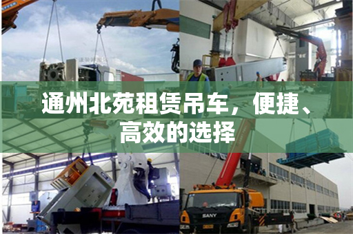 通州北苑租赁吊车，便捷、高效的选择