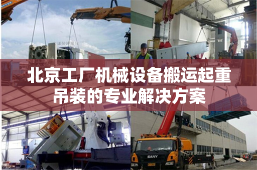 北京工厂机械设备搬运起重吊装的专业解决方案