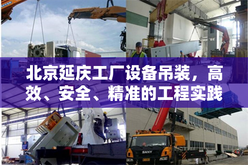北京延庆工厂设备吊装，高效、安全、精准的工程实践