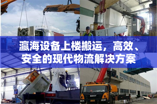 瀛海设备上楼搬运，高效、安全的现代物流解决方案