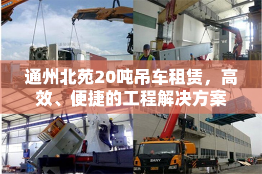 通州北苑20吨吊车租赁，高效、便捷的工程解决方案