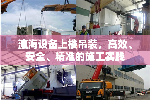 瀛海设备上楼吊装，高效、安全、精准的施工实践
