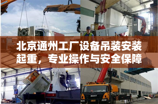 北京通州工厂设备吊装安装起重，专业操作与安全保障