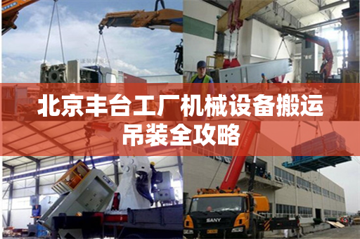 北京丰台工厂机械设备搬运吊装全攻略