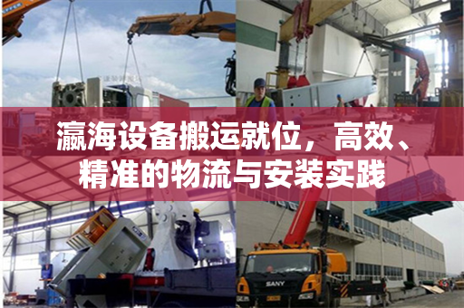 瀛海设备搬运就位，高效、精准的物流与安装实践