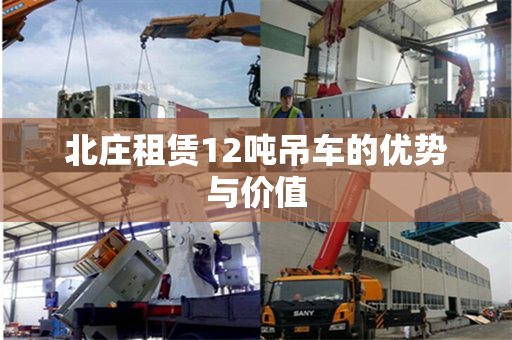 北庄租赁12吨吊车的优势与价值