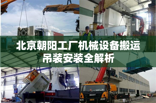 北京朝阳工厂机械设备搬运吊装安装全解析