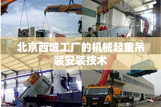 北京西城工厂的机械起重吊装安装技术