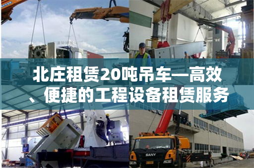 北庄租赁20吨吊车—高效、便捷的工程设备租赁服务