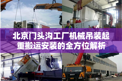 北京门头沟工厂机械吊装起重搬运安装的全方位解析