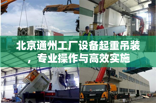 北京通州工厂设备起重吊装，专业操作与高效实施