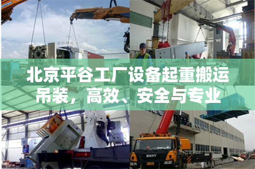 北京平谷工厂设备起重搬运吊装，高效、安全与专业