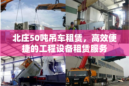 北庄50吨吊车租赁,高效便捷的工程设备租赁服务 北庄50吨吊车租赁,高效便捷的工程设备租赁服务