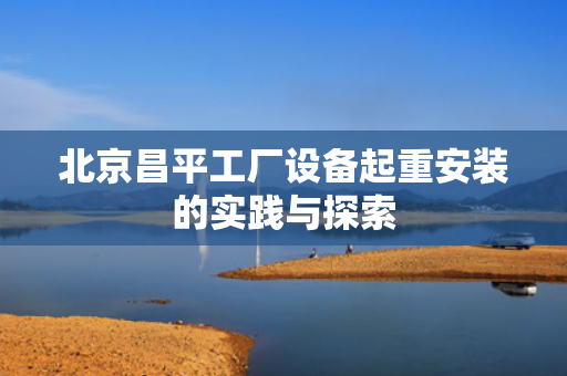北京昌平工厂设备起重安装的实践与探索