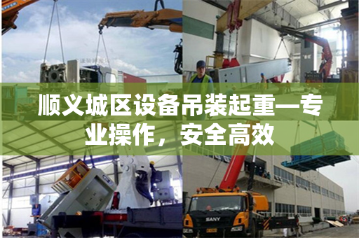 顺义城区设备吊装起重—专业操作，安全高效
