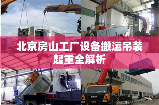 北京房山工厂设备搬运吊装起重全解析