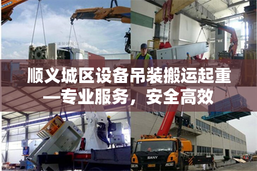 顺义城区设备吊装搬运起重—专业服务，安全高效