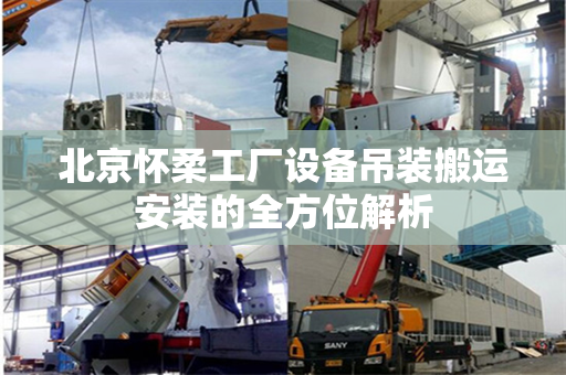 北京怀柔工厂设备吊装搬运安装的全方位解析