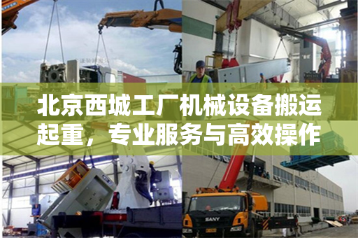 北京西城工厂机械设备搬运起重，专业服务与高效操作