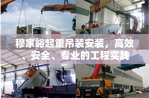 穆家峪起重吊装安装，高效、安全、专业的工程实践