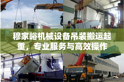 穆家峪机械设备吊装搬运起重，专业服务与高效操作