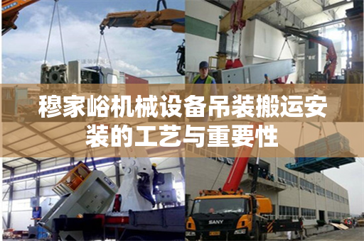 穆家峪机械设备吊装搬运安装的工艺与重要性
