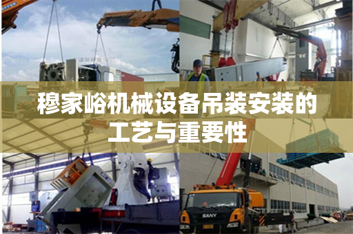 穆家峪机械设备吊装安装的工艺与重要性