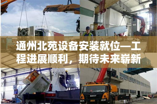 通州北苑设备安装就位—工程进展顺利，期待未来崭新面貌
