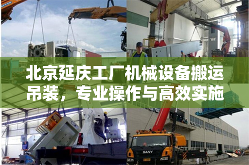 北京延庆工厂机械设备搬运吊装，专业操作与高效实施