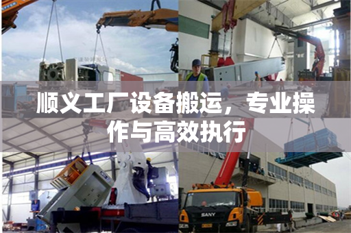 顺义工厂设备搬运，专业操作与高效执行
