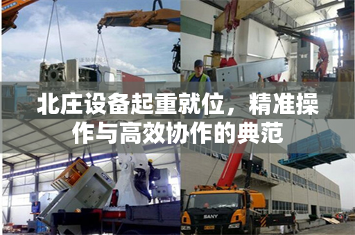 北庄设备起重就位，精准操作与高效协作的典范