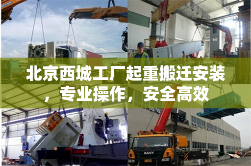 北京西城工厂起重搬迁安装，专业操作，安全高效
