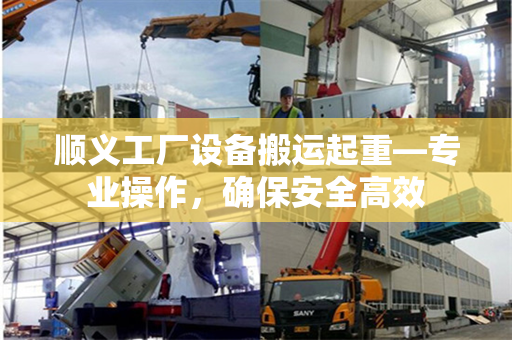 顺义工厂设备搬运起重—专业操作，确保安全高效