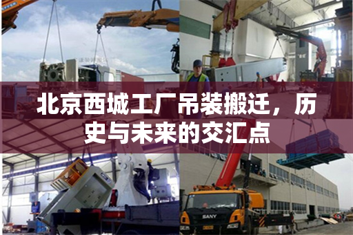 北京西城工厂吊装搬迁，历史与未来的交汇点