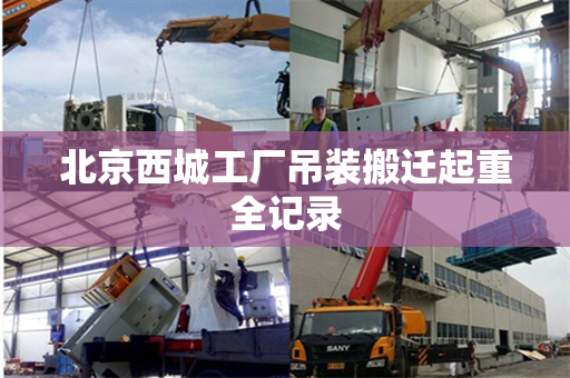 北京西城工厂吊装搬迁起重全记录