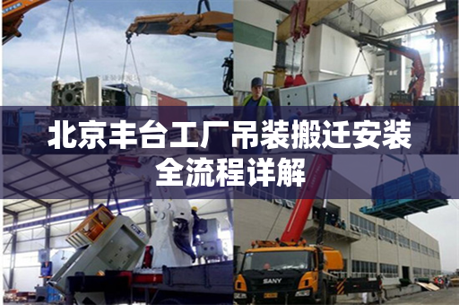 北京丰台工厂吊装搬迁安装全流程详解