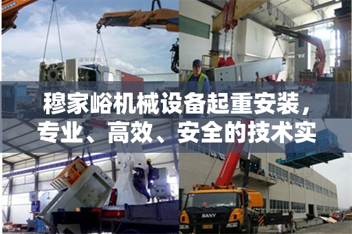 穆家峪机械设备起重安装，专业、高效、安全的技术实践