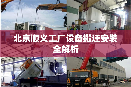 北京顺义工厂设备搬迁安装全解析
