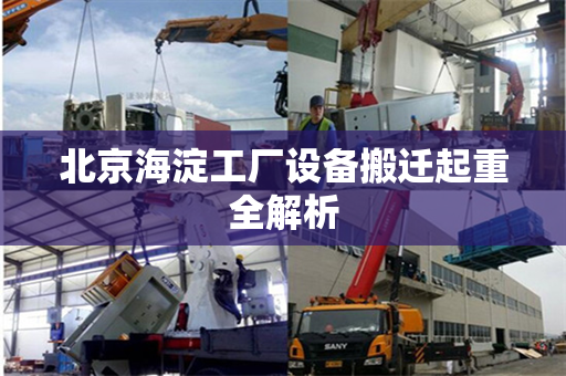 北京海淀工厂设备搬迁起重全解析