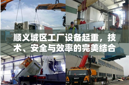顺义城区工厂设备起重，技术、安全与效率的完美结合