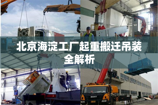 北京海淀工厂起重搬迁吊装全解析