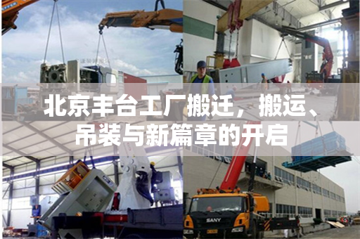 北京丰台工厂搬迁，搬运、吊装与新篇章的开启