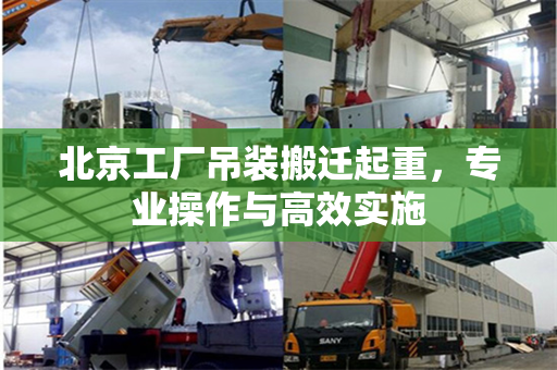 北京工厂吊装搬迁起重，专业操作与高效实施