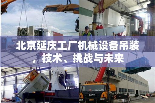 北京延庆工厂机械设备吊装，技术、挑战与未来